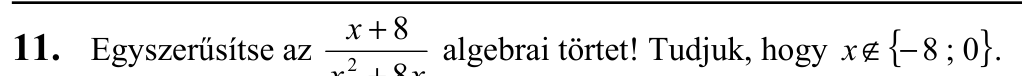 11.   Egyszerűsítse az x + 8 algebrai törtet! Tudjuk, hogy x ∉ { − 8 ; 0 } .