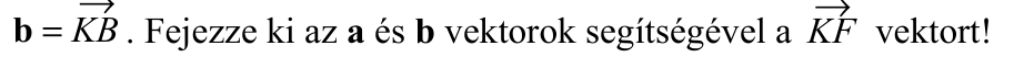 b = KB . Fejezze ki az  a  és  b  vektorok segítségével a  KF  vektort!