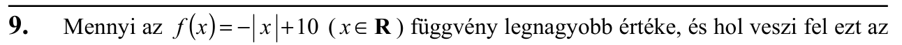9. Mennyi az  (   ) f x = − x + 10 ( x ∈ R ) függvény legnagyobb értéke, és hol veszi fel ezt az