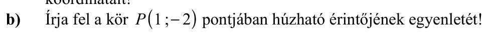 b) Írja fel a kör  ( P 1   − ; 2 ) pontjában húzható érintőjének egyenletét!